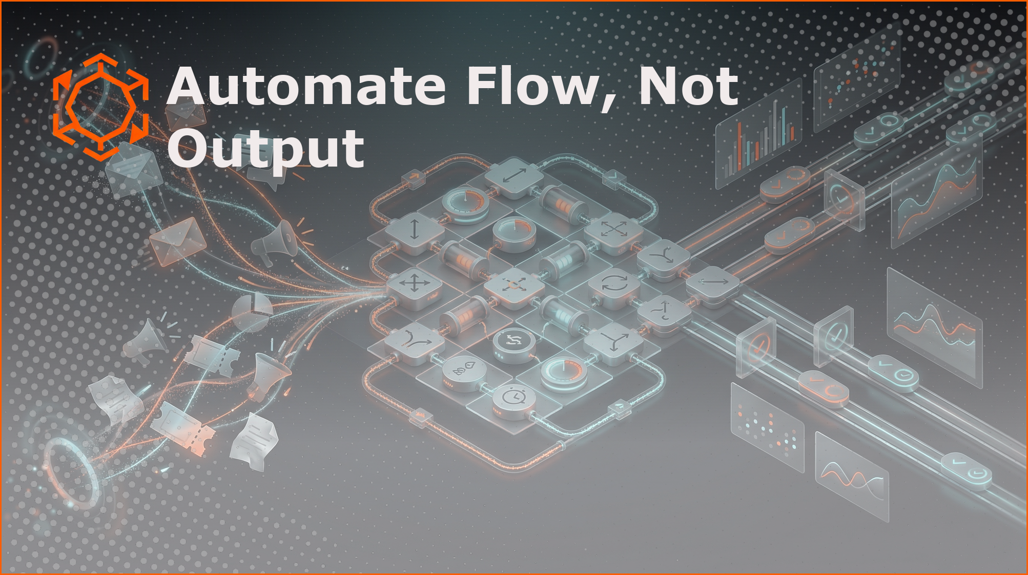Automate flow, not output